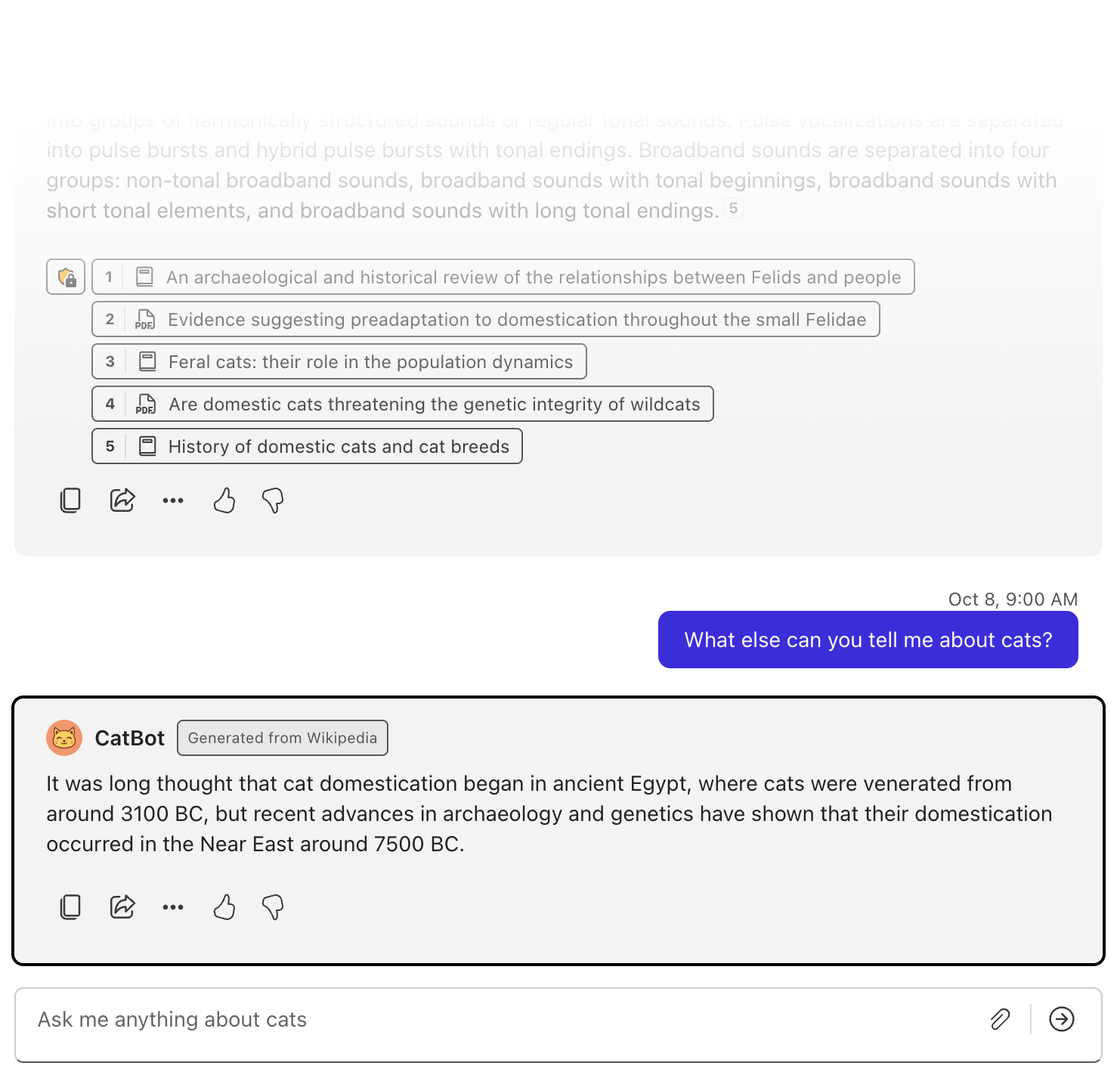A screenshot of a generic AI chat app called CatBot with a cute cat avatar. The chat shows a user question, what else can you tell me about cats? Followed by a short wikipedia-generated answer about cat domestication in ancient Egypt. The CatBot response is followed by five icon buttons: copy, share, more options, like, and dislike. There is also part of a previous response to an unknown query above the user question that shows a list of five links to cited references used in that response, followed by the same five icon buttons at the end.